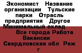 Экономист › Название организации ­ Тульские парки › Отрасль предприятия ­ Другое › Минимальный оклад ­ 20 000 - Все города Работа » Вакансии   . Свердловская обл.,Реж г.